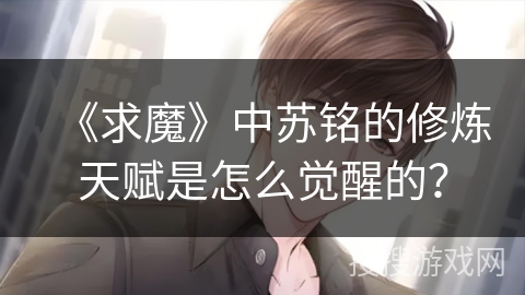 《求魔》中苏铭的修炼天赋是怎么觉醒的? 《求魔》中苏铭的修炼天赋是怎么觉醒的?