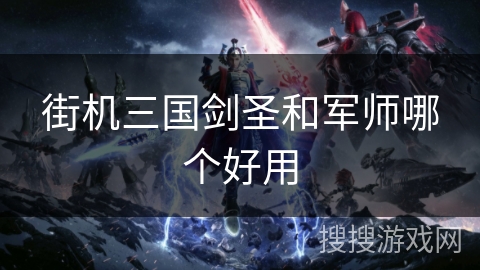 街机三国剑圣和军师哪个好用