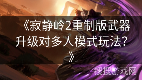 《寂静岭2重制版武器升级对多人模式玩法？》