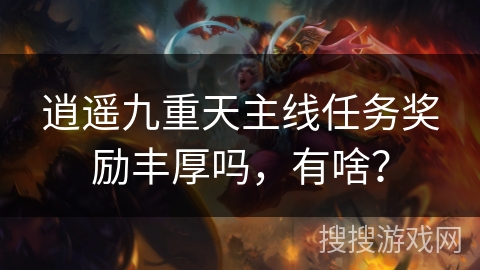 逍遥九重天主线任务奖励丰厚吗，有啥？