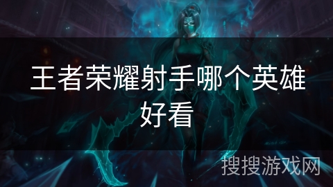 王者荣耀射手哪个英雄好看