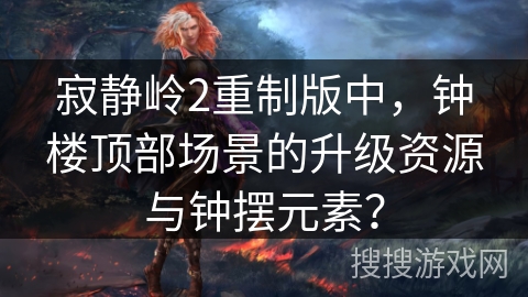寂静岭2重制版中，钟楼顶部场景的升级资源与钟摆元素？