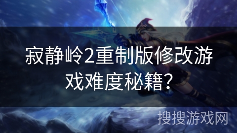 寂静岭2重制版修改游戏难度秘籍? 寂静岭2重制版修改游戏难度秘籍?