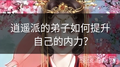 逍遥派的弟子如何提升自己的内力? 逍遥派的弟子如何提升自己的内力?