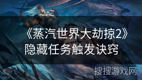 《蒸汽世界大劫掠2》隐藏任务触发诀窍 《蒸汽世界大劫掠2》隐藏任务触发诀窍