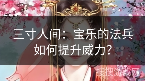三寸人间：宝乐的法兵如何提升威力？