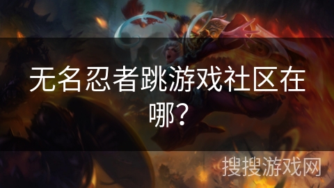 无名忍者跳游戏社区在哪？