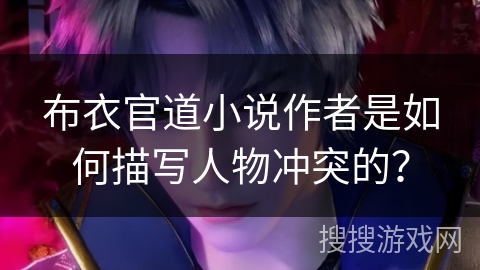 布衣官道小说作者是如何描写人物冲突的？