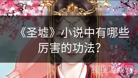 《圣墟》小说中有哪些厉害的功法？