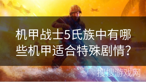 机甲战士5氏族中有哪些机甲适合特殊剧情? 机甲战士5氏族中有哪些机甲适合特殊剧情?
