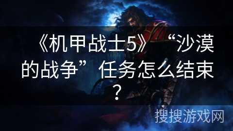 《机甲战士5》“沙漠的战争”任务怎么结束? 《机甲战士5》“沙漠的战争”任务怎么结束?