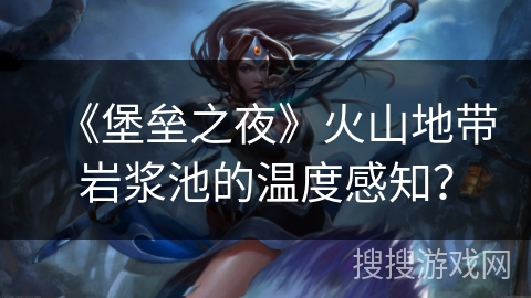 《堡垒之夜》火山地带岩浆池的温度感知? 《堡垒之夜》火山地带岩浆池的温度感知?