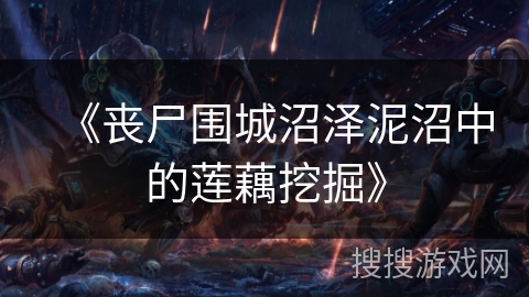 《丧尸围城沼泽泥沼中的莲藕挖掘》