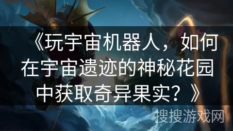 《玩宇宙机器人,如何在宇宙遗迹的神秘花园中获取奇异果实?》 《玩宇宙机器人,如何在宇宙遗迹的神秘花园中获取奇异果实?》