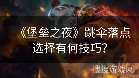 《堡垒之夜》跳伞落点选择有何技巧? 《堡垒之夜》跳伞落点选择有何技巧?