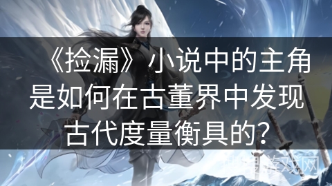 《捡漏》小说中的主角是如何在古董界中发现古代度量衡具的？