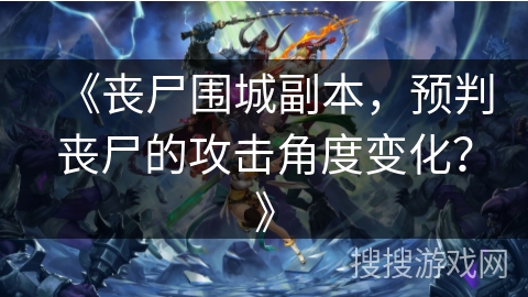 《丧尸围城副本,预判丧尸的攻击角度变化?》 《丧尸围城副本,预判丧尸的攻击角度变化?》