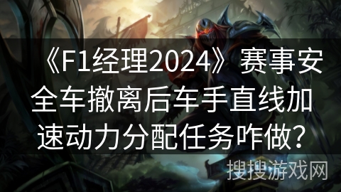 《F1经理2024》赛事安全车撤离后车手直线加速动力分配任务咋做？
