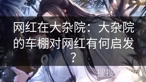 网红在大杂院：大杂院的车棚对网红有何启发？