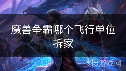 魔兽争霸哪个飞行单位拆家 魔兽争霸哪个飞行单位拆家