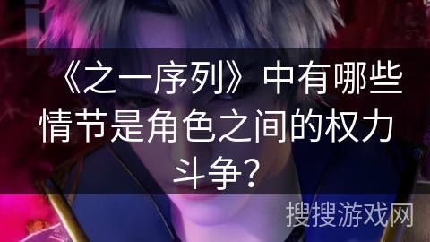 《之一序列》中有哪些情节是角色之间的权力斗争？
