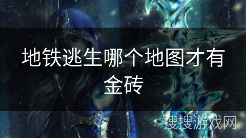 地铁逃生哪个地图才有金砖 地铁逃生哪个地图才有金砖