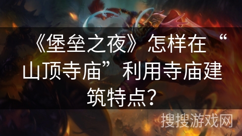 《堡垒之夜》怎样在“山顶寺庙”利用寺庙建筑特点? 《堡垒之夜》怎样在“山顶寺庙”利用寺庙建筑特点?