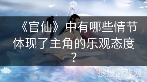《官仙》中有哪些情节体现了主角的乐观态度？