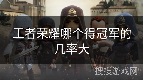 王者荣耀哪个得冠军的几率大 王者荣耀哪个得冠军的几率大