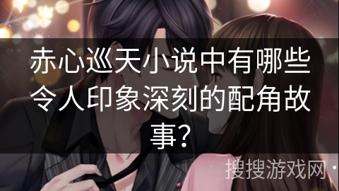 赤心巡天小说中有哪些令人印象深刻的配角故事？