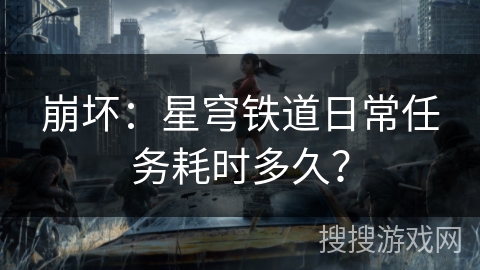 崩坏：星穹铁道日常任务耗时多久？