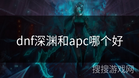 dnf深渊和apc哪个好 dnf深渊和apc哪个好