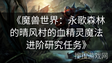 《魔兽世界：永歌森林的晴风村的血精灵魔法进阶研究任务》