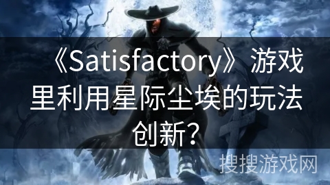 《Satisfactory》游戏里利用星际尘埃的玩法创新？