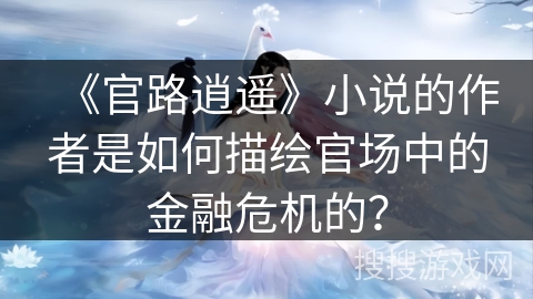 《官路逍遥》小说的作者是如何描绘官场中的金融危机的？