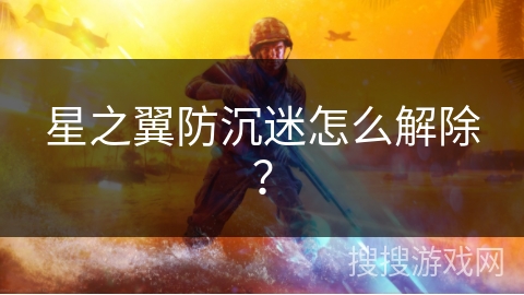 星之翼防沉迷怎么解除？