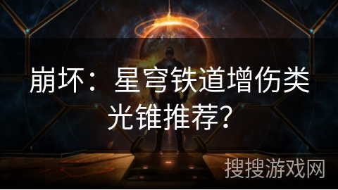 崩坏:星穹铁道增伤类光锥推荐? 崩坏:星穹铁道增伤类光锥推荐?