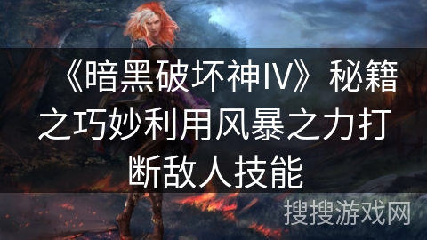 《暗黑破坏神IV》秘籍之巧妙利用风暴之力打断敌人技能 《暗黑破坏神IV》秘籍之巧妙利用风暴之力打断敌人技能
