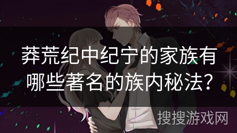 莽荒纪中纪宁的家族有哪些著名的族内秘法？