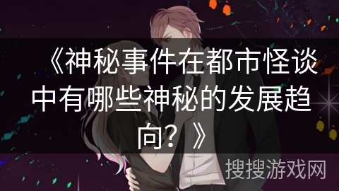 《神秘事件在都市怪谈中有哪些神秘的发展趋向？》
