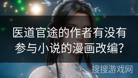 医道官途的作者有没有参与小说的漫画改编？