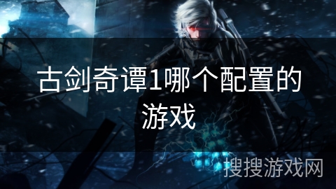 古剑奇谭1哪个配置的游戏