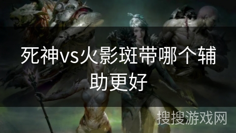 死神vs火影斑带哪个辅助更好