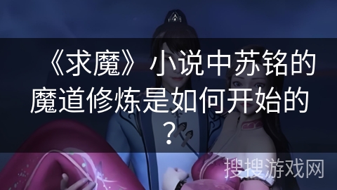 《求魔》小说中苏铭的魔道修炼是如何开始的？