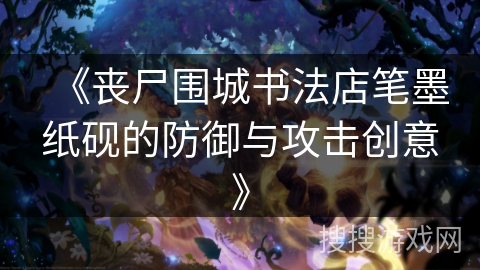 《丧尸围城书法店笔墨纸砚的防御与攻击创意》