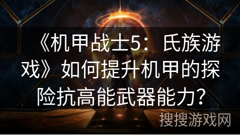 《机甲战士5:氏族游戏》如何提升机甲的探险抗高能武器能力? 《机甲战士5:氏族游戏》如何提升机甲的探险抗高能武器能力?