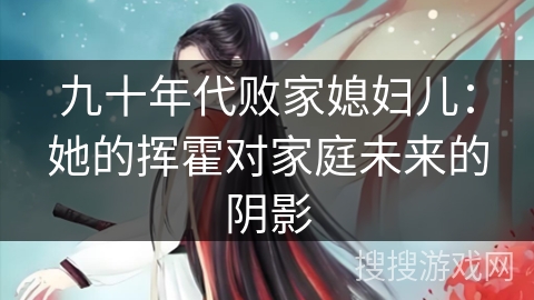 九十年代败家媳妇儿：她的挥霍对家庭未来的阴影