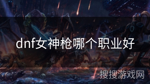 dnf女神枪哪个职业好 dnf女神枪哪个职业好