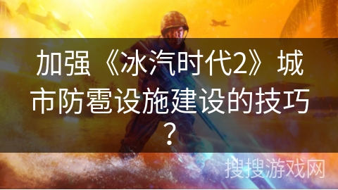 加强《冰汽时代2》城市防雹设施建设的技巧? 加强《冰汽时代2》城市防雹设施建设的技巧?