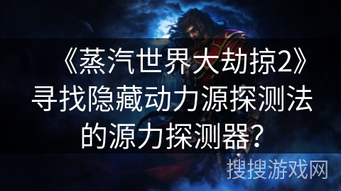 《蒸汽世界大劫掠2》寻找隐藏动力源探测法的源力探测器? 《蒸汽世界大劫掠2》寻找隐藏动力源探测法的源力探测器?